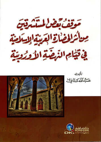 Mevkifu badul musteşrikin min eseril hadaratil arabiyyetil islamiyye fi kiyamin nahdatil urubiyye | موقف بـعـض الـمـسـتـشـرقـيـن من أثـر الـحـضـارة الـعـربـيـة الإسـلامـيـة في فـيـام الـنـهـضـة الأوروبـيـة